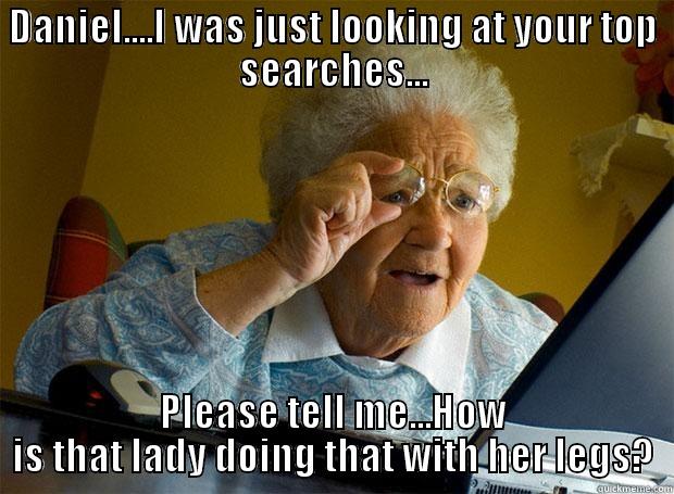 DANIEL....I WAS JUST LOOKING AT YOUR TOP SEARCHES... PLEASE TELL ME...HOW IS THAT LADY DOING THAT WITH HER LEGS? Grandma finds the Internet