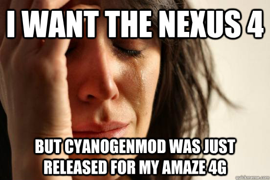 I want the Nexus 4 but CyanogenMod was just released for my Amaze 4G  First World Problems