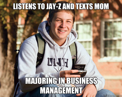 listens to jay-z and texts mom majoring in business management  College Freshman