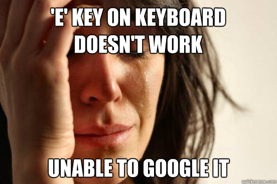 'E' kEy on KEyboard doEsn't work unablE to googlE it  First World Problems