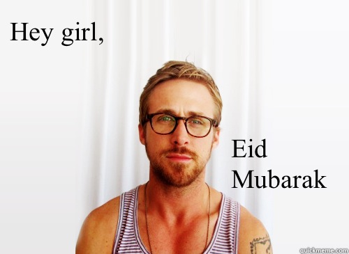 Hey girl, Eid Mubarak   