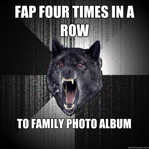 Fap Four Times in a row to family photo album  Insanity Wolf