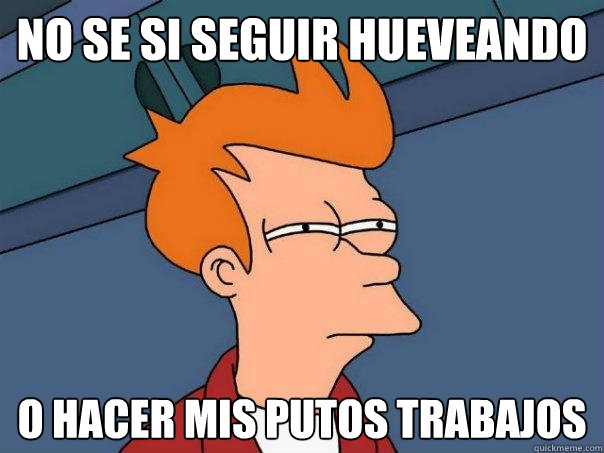 no se si seguir hueveando o hacer mis PUTOS TRABAJOS  Futurama Fry