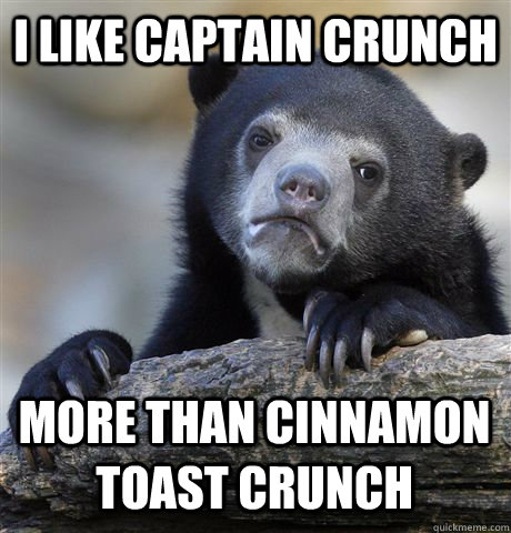 i like captain crunch more than cinnamon toast crunch  Confession Bear