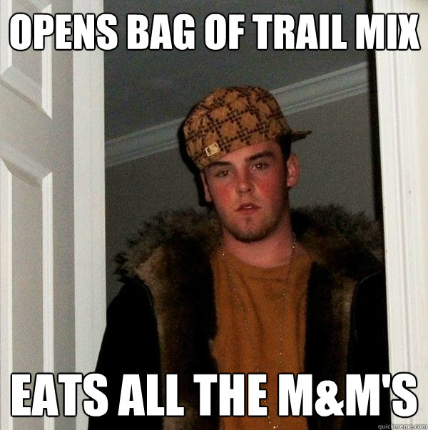 opens bag of trail mix eats all the M&M's  Scumbag Steve