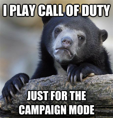 i play call of duty just for the campaign mode  Confession Bear