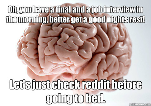 Oh, you have a final and a job interview in the morning, better get a good nights rest! Let's just check reddit before  going to bed.   Scumbag Brain