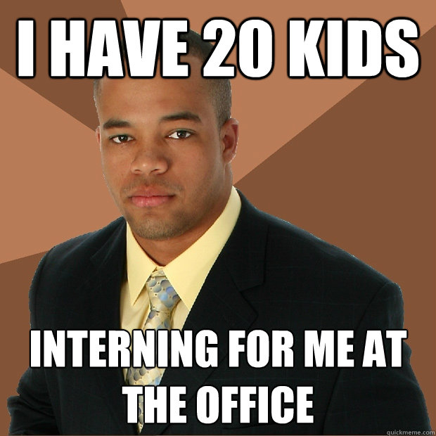 I Have 20 kids interning for me at the office - I Have 20 kids interning for me at the office  Successful Black Man