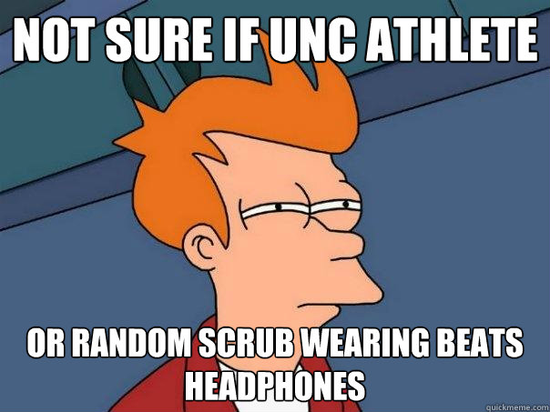 Not sure if UNC athlete Or random scrub wearing beats headphones  Futurama Fry