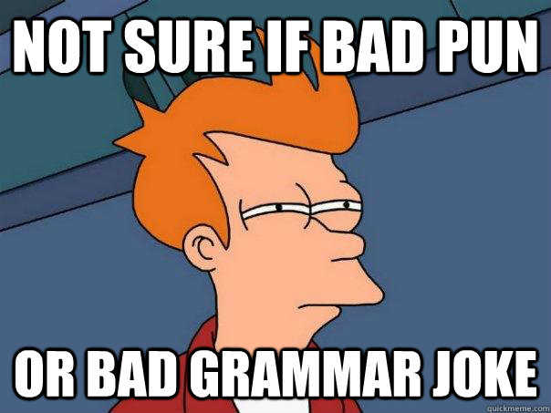 not sure if bad pun or bad grammar joke  Futurama Fry