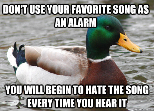 Don't use your favorite song as an alarm you will begin to hate the song every time you hear it  Actual Advice Mallard