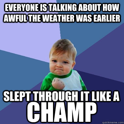 Everyone is talking about how awful the weather was earlier slept through it like a champ - Everyone is talking about how awful the weather was earlier slept through it like a champ  Success Kid