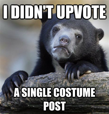 I didn't upvote a single costume post  Confession Bear