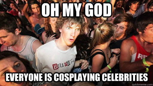 Oh My God everyone is Cosplaying celebrities - Oh My God everyone is Cosplaying celebrities  Sudden Clarity Clarence