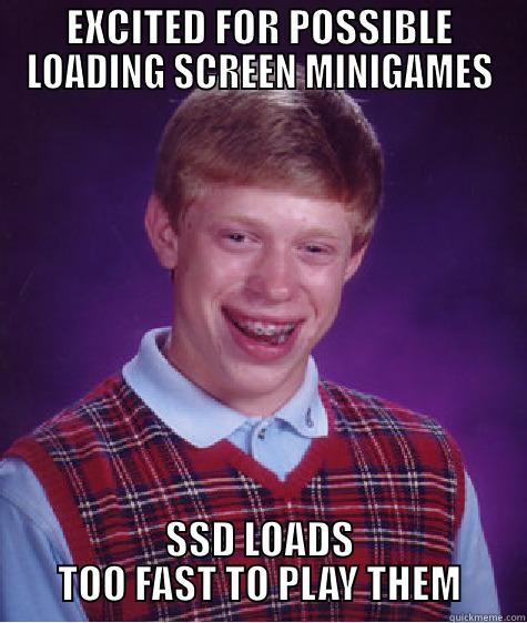 EXCITED FOR POSSIBLE LOADING SCREEN MINIGAMES SSD LOADS TOO FAST TO PLAY THEM Bad Luck Brian
