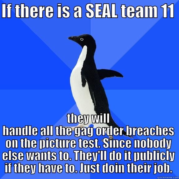 for the record penguin - IF THERE IS A SEAL TEAM 11  THEY WILL HANDLE ALL THE GAG ORDER BREACHES ON THE PICTURE TEST. SINCE NOBODY ELSE WANTS TO. THEY'LL DO IT PUBLICLY IF THEY HAVE TO. JUST DOIN THEIR JOB. Socially Awkward Penguin
