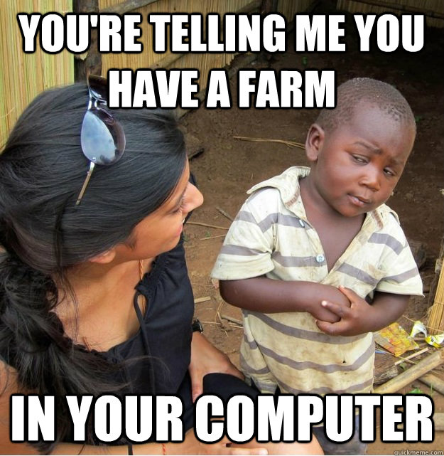 You're telling me you have a farm in your computer  Skeptical Third World Kid