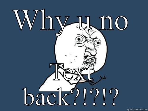 WHY U NO TEXT BACK?!?!? Y U No