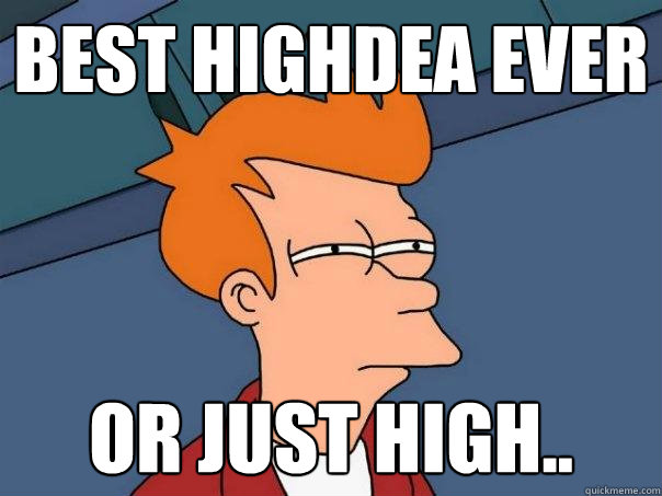 best highdea ever or just high..  Futurama Fry