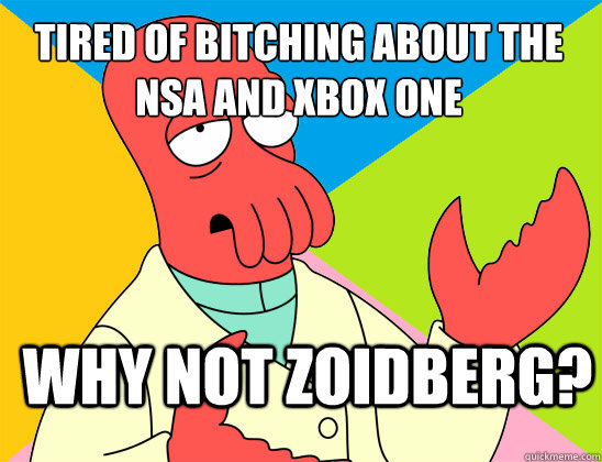 Tired of bitching about the 
NSA and xbox one  why not zoidberg? - Tired of bitching about the 
NSA and xbox one  why not zoidberg?  Misc