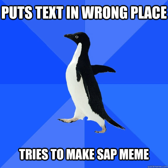 puts text in wrong place   Tries to make sap meme  Socially Awkward Penguin