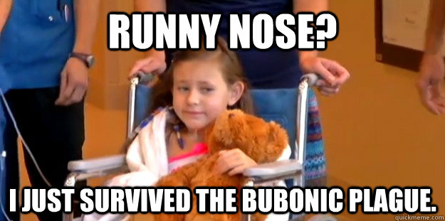 Runny Nose? I just survived the Bubonic Plague.  Unimpressed Little Girl