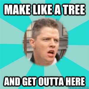 make like a tree and get outta here - make like a tree and get outta here  Massive Misquote Tannon