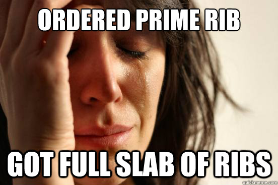 Ordered Prime Rib got full slab of ribs  First World Problems