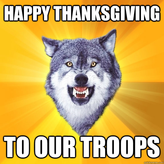 Happy Thanksgiving to our troops  Courage Wolf