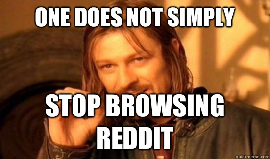 One Does Not Simply Stop browsing reddit  Boromir