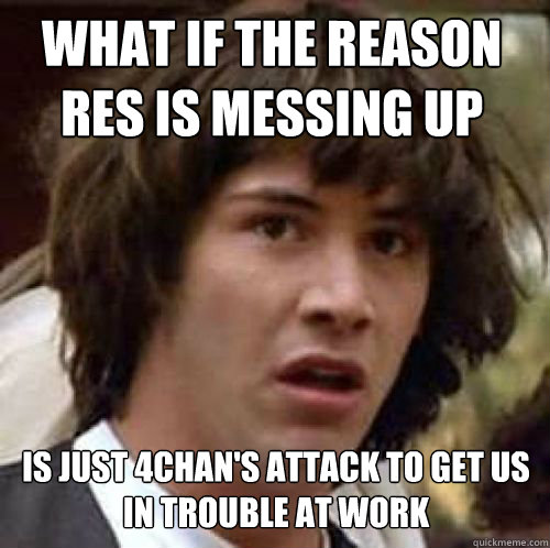 what if the reason RES is messing up is just 4chan's attack to get us in trouble at work  What if DBZ