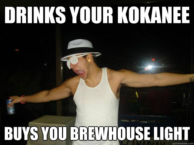 drinks your kokanee buys you brewhouse light - drinks your kokanee buys you brewhouse light  Columbian dan