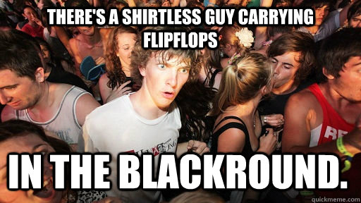 There's a shirtless guy carrying flipflops In the blackround.  Sudden Clarity Clarence