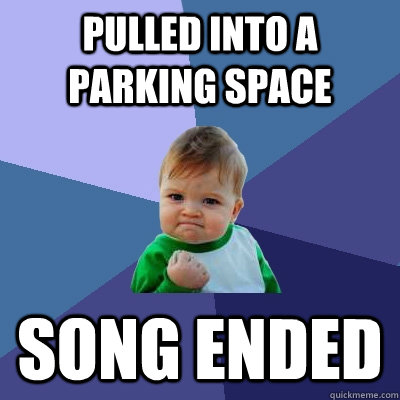 pulled into a parking space song ended - pulled into a parking space song ended  Success Kid