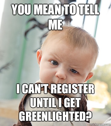 you mean to tell me I can't register until I get greenlighted?  skeptical baby