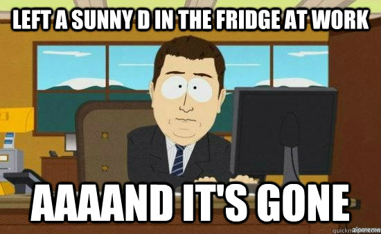 Left a Sunny D in the fridge at work AAAAND it's gone  aaaand its gone