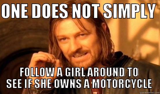 ONE DOES NOT SIMPLY  FOLLOW A GIRL AROUND TO SEE IF SHE OWNS A MOTORCYCLE Boromir