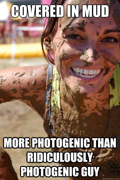 COVERED IN MUD MORE PHOTOGENIC THAN RIDICULOUSLY PHOTOGENIC GUY  