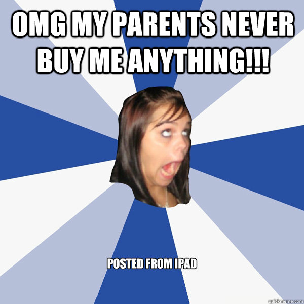 omg my parents never buy me anything!!! posted from ipad  Annoying Facebook Girl