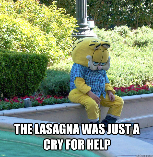 The lasagna was just a cry for help - The lasagna was just a cry for help  Sad Garfield