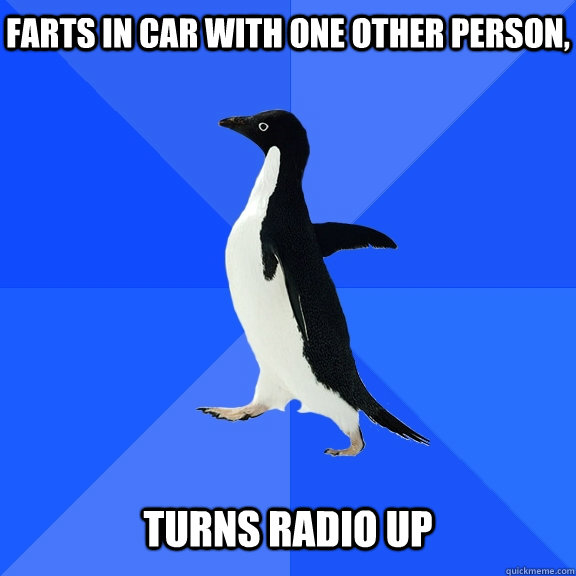 Farts in car with one other person,   Turns radio up - Farts in car with one other person,   Turns radio up  Socially Awkward Penguin