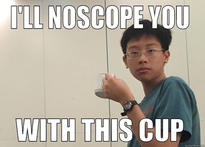 I'LL NOSCOPE YOU WITH THIS CUP Misc