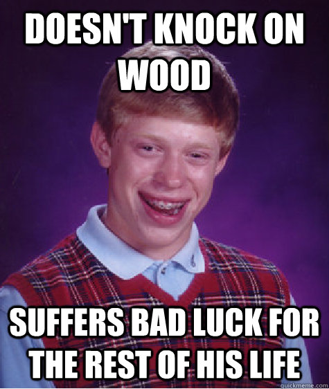 doesn't knock on wood suffers bad luck for the rest of his life  Bad Luck Brian