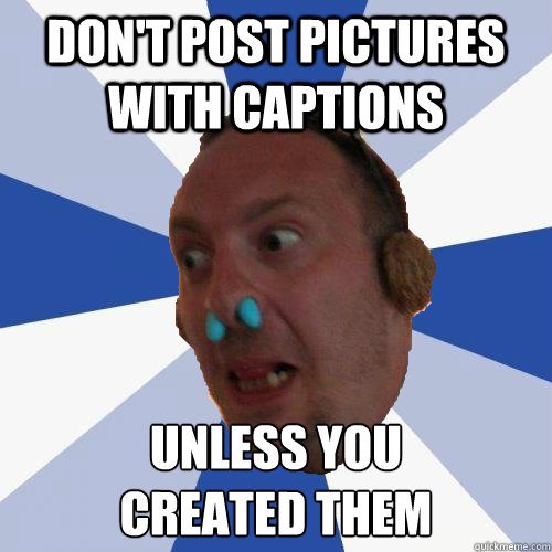 Don't Post pictures with Captions unless you 
created them  anti facebook