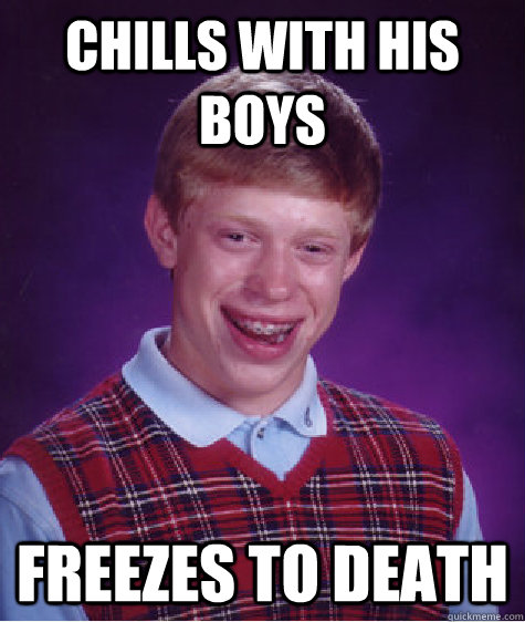 Chills with his boys freezes to death - Chills with his boys freezes to death  Bad Luck Brian