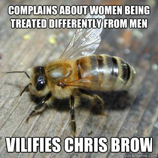 COMPLAINS ABOUT WOMEN BEING
TREATED DIFFERENTLY FROM MEN VILIFIES CHRIS BROWN   Hivemind bee