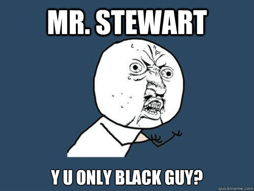 Mr. stewart y u only black guy?  Y U No