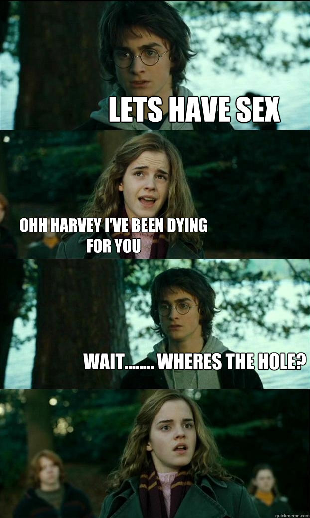 Lets have sex ohh harvey i've been dying for you wait........ wheres the hole?  Horny Harry