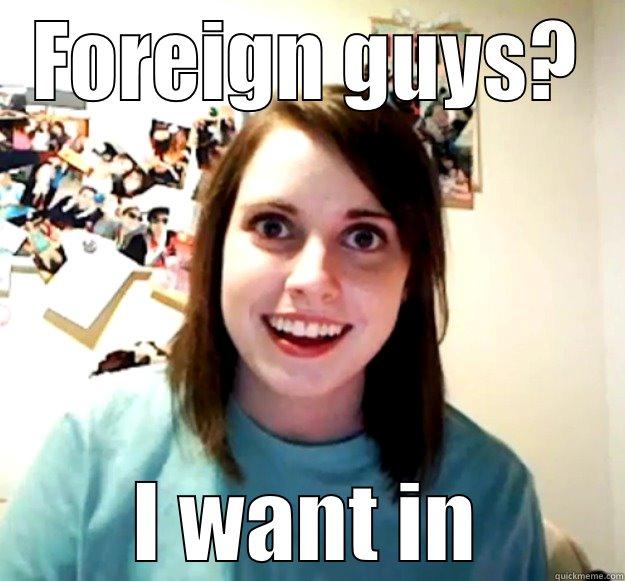 FOREIGN GUYS? I WANT IN Overly Attached Girlfriend