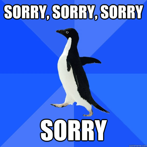 Sorry, sorry, sorry SORRY  Socially Awkward Penguin